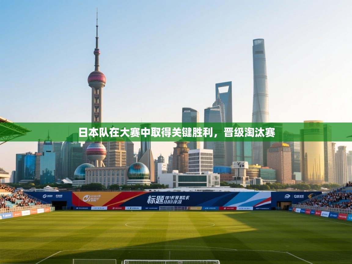 日本队在大赛中取得关键胜利，晋级淘汰赛  第1张